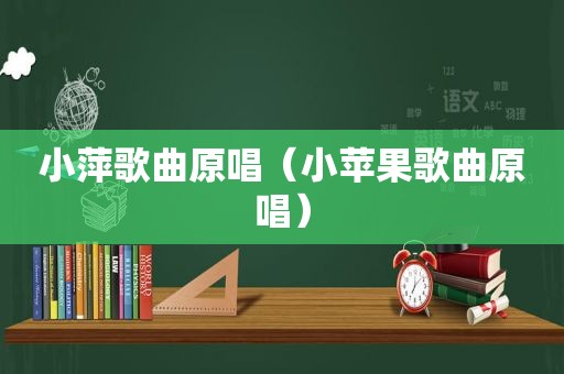 小萍歌曲原唱（小苹果歌曲原唱）