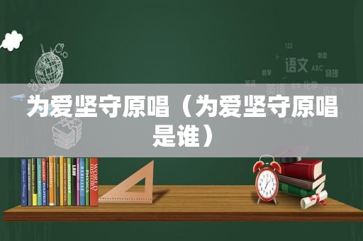 为爱坚守原唱（为爱坚守原唱是谁）