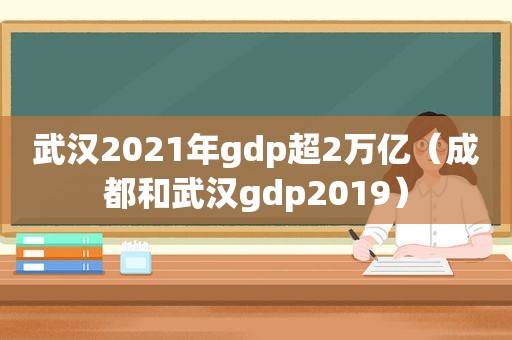 武汉2021年gdp超2万亿（成都和武汉gdp2019）