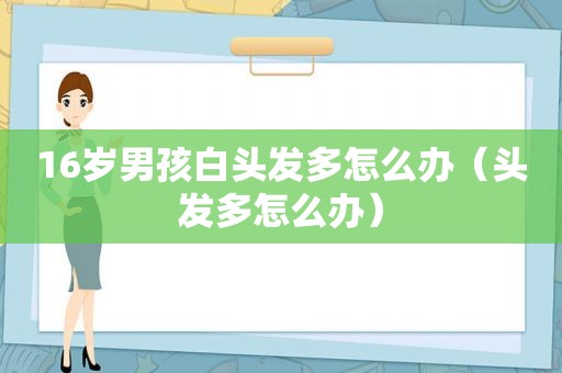 16岁男孩白头发多怎么办（头发多怎么办）