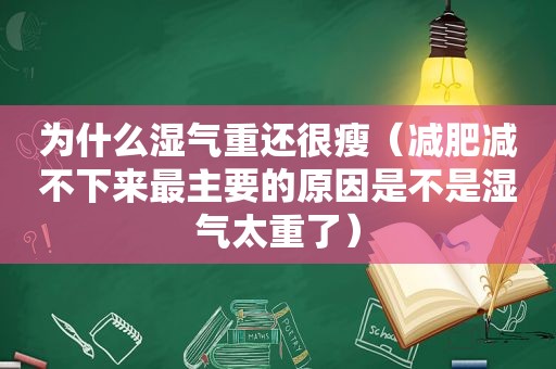 为什么湿气重还很瘦（减肥减不下来最主要的原因是不是湿气太重了）