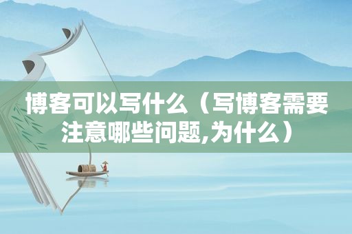 博客可以写什么（写博客需要注意哪些问题,为什么）