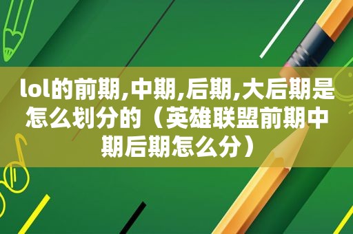 lol的前期,中期,后期,大后期是怎么划分的（英雄联盟前期中期后期怎么分）