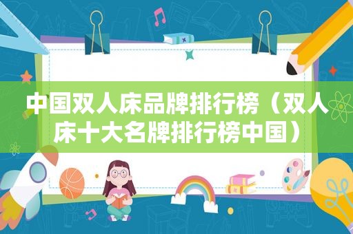 中国双人床品牌排行榜（双人床十大名牌排行榜中国）