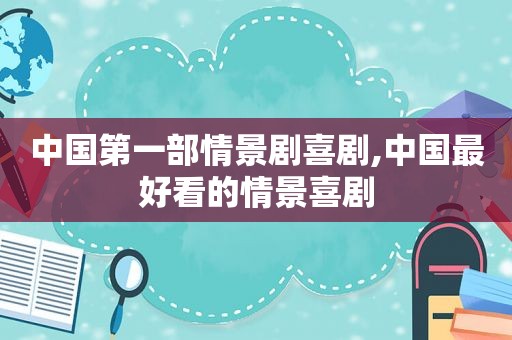 中国第一部情景剧喜剧,中国最好看的情景喜剧