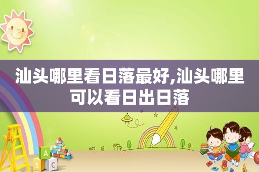 汕头哪里看日落最好,汕头哪里可以看日出日落