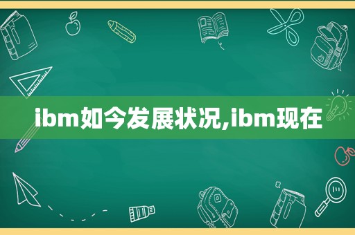ibm如今发展状况,ibm现在