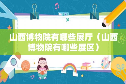 山西博物院有哪些展厅（山西博物院有哪些展区）