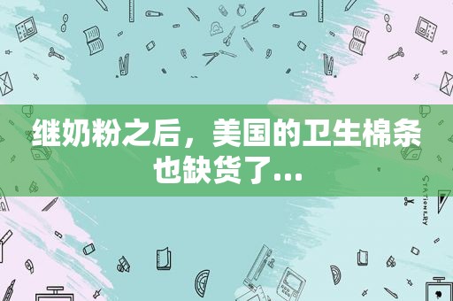 继奶粉之后，美国的卫生棉条也缺货了…