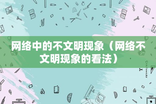 网络中的不文明现象（网络不文明现象的看法）