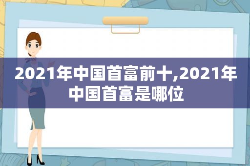 2021年中国首富前十,2021年中国首富是哪位