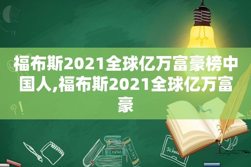 福布斯2021全球亿万富豪榜中国人,福布斯2021全球亿万富豪