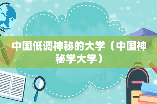 中国低调神秘的大学（中国神秘学大学）