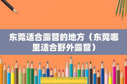 东莞适合露营的地方（东莞哪里适合野外露营）
