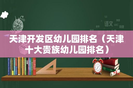 天津开发区幼儿园排名（天津十大贵族幼儿园排名）