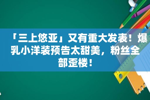 「三上悠亚」又有重大发表！ *** 小洋装预告太甜美，粉丝全部歪楼！