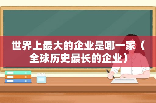 世界上最大的企业是哪一家（全球历史最长的企业）