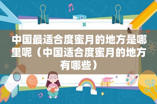 中国最适合度蜜月的地方是哪里呢（中国适合度蜜月的地方有哪些）