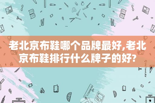 老北京布鞋哪个品牌最好,老北京布鞋排行什么牌子的好?