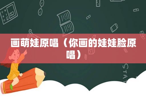 画萌娃原唱（你画的娃娃脸原唱）