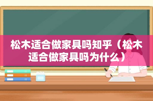 松木适合做家具吗知乎（松木适合做家具吗为什么）