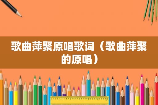 歌曲萍聚原唱歌词（歌曲萍聚的原唱）