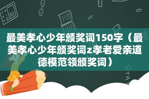 最美孝心少年颁奖词150字（最美孝心少年颁奖词z孝老爱亲道德模范领颁奖词）