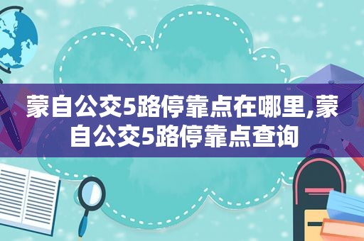 蒙自公交5路停靠点在哪里,蒙自公交5路停靠点查询