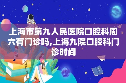 上海市第九人民医院口腔科周六有门诊吗,上海九院口腔科门诊时间