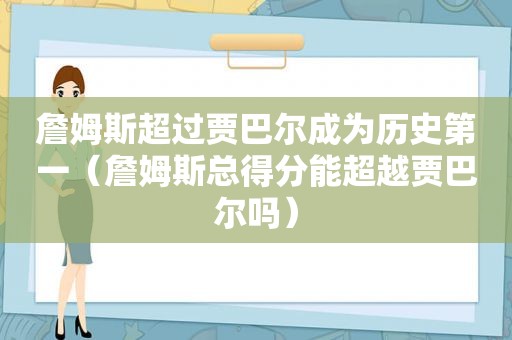 詹姆斯超过贾巴尔成为历史第一（詹姆斯总得分能超越贾巴尔吗）