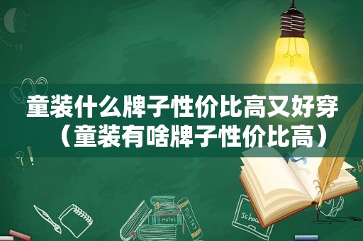 童装什么牌子性价比高又好穿（童装有啥牌子性价比高）