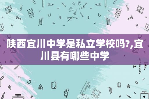 陕西宜川中学是私立学校吗?,宜川县有哪些中学
