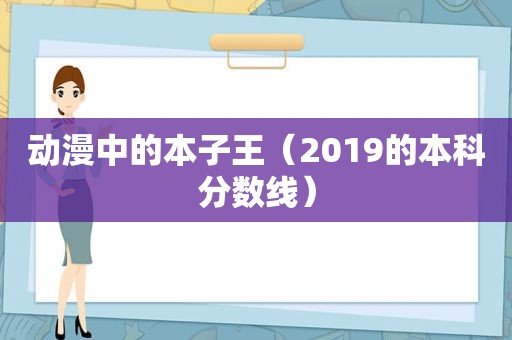动漫中的本子王（2019的本科分数线）