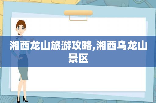 湘西龙山旅游攻略,湘西乌龙山景区