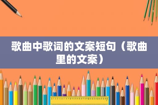 歌曲中歌词的文案短句（歌曲里的文案）