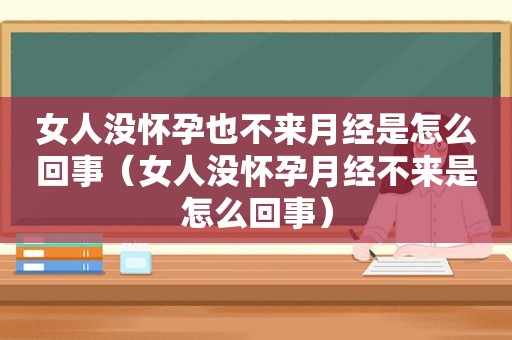 女人没怀孕也不来月经是怎么回事（女人没怀孕月经不来是怎么回事）