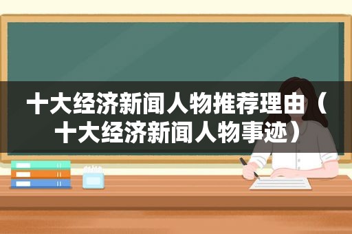 十大经济新闻人物推荐理由（十大经济新闻人物事迹）