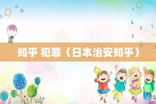 知乎 犯罪（日本治安知乎）