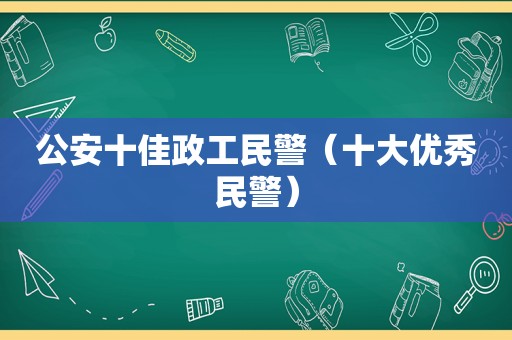 公安十佳政工民警（十大优秀民警）