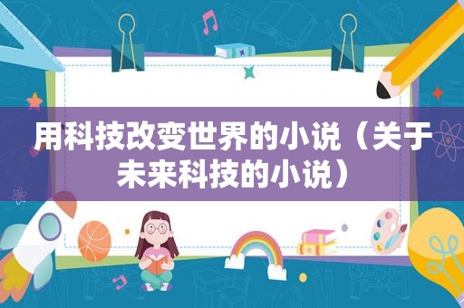 用科技改变世界的小说（关于未来科技的小说）
