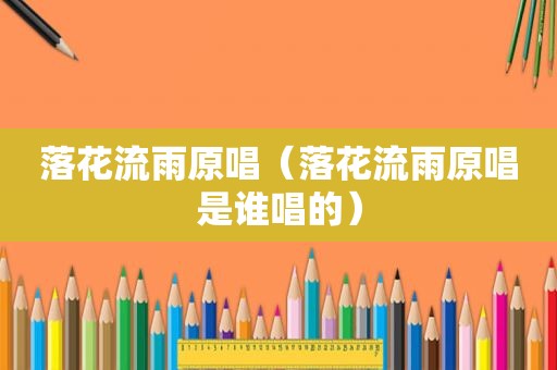 落花流雨原唱（落花流雨原唱是谁唱的）