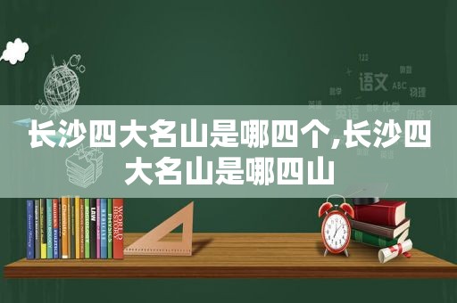 长沙四大名山是哪四个,长沙四大名山是哪四山