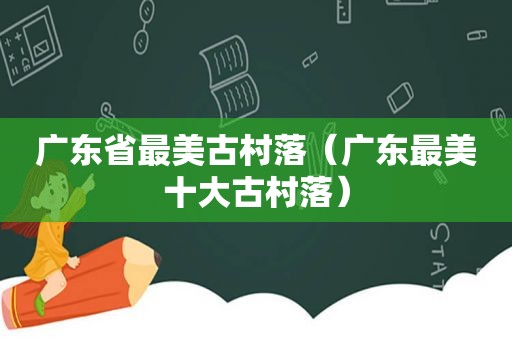 广东省最美古村落（广东最美十大古村落）