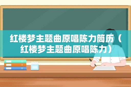 红楼梦主题曲原唱陈力筒历（红楼梦主题曲原唱陈力）