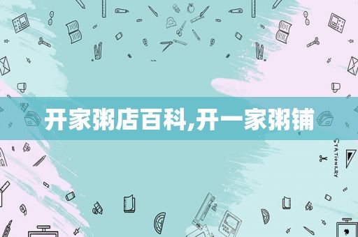 开家粥店百科,开一家粥铺