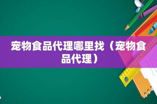 宠物食品代理哪里找（宠物食品代理）