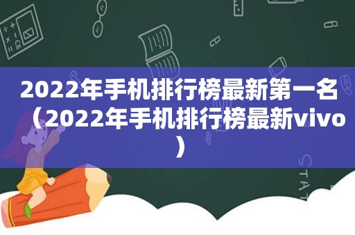 2022年手机排行榜最新第一名（2022年手机排行榜最新vivo）