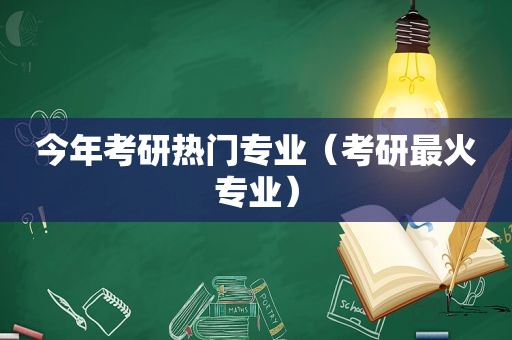 今年考研热门专业（考研最火专业）