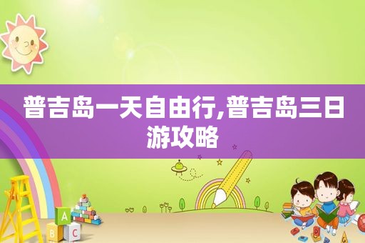 普吉岛一天自由行,普吉岛三日游攻略