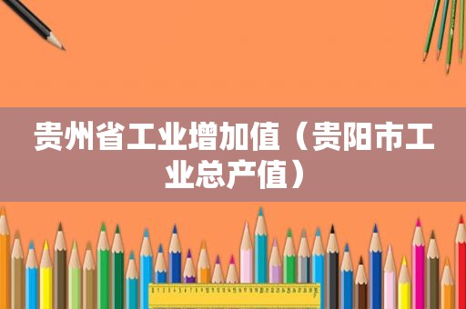 贵州省工业增加值（贵阳市工业总产值）